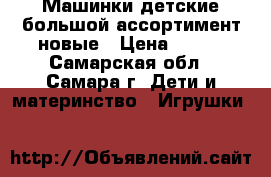 Машинки детские большой ассортимент новые › Цена ­ 100 - Самарская обл., Самара г. Дети и материнство » Игрушки   